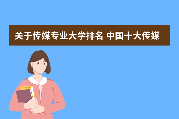 关于传媒专业大学排名 中国十大传媒学院排名